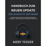 Handbuch Zum Neuen Update Der Audacity-Software: Schritt-für-Schritt-Techniken zum Erstellen professioneller Audiodateien – Enthält Bilder, die Sie zu Spitzenleistungen führen.