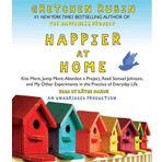 Happier at Home: Kiss More, Jump More, Abandon a Project, Read Samuel Johnson, and My Other Experiments in the Practice of Everyday Life