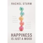 Happiness Is Just a Mood: How to Live With Anxiety and Depression in a World Obsessed With Always Being Happy