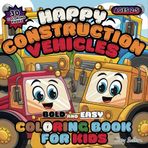 Happy Construction Vehicles Coloring Book for Kids Ages 2-5: Bold and Easy Coloring Fun with 30 Pages with Excavators, Cranes, Loaders and More - Perfect for Toddlers and Preschool Children