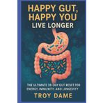 Happy Gut, Happy You Live Longer: Reset Gut Health in 30 Days with Probiotics, Prebiotics & Butyrate a Plan to Heal Your Gut, Boost Immunity & Live Longe