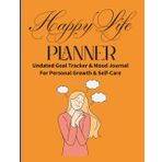 Happy Life Planner: Balanced Goal Tracker with Mood Journal and Self-Care Prompts - Undated Organizer for Personal Growth and Mindfulness