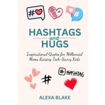 Hashtags and Hugs: Inspirational Quotes for Millennial Moms Raising Tech-Savvy Kids (Messy, Funny, Real: A Mom Quote Series by Alexa Blake)