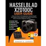 HASSELBLAD X2D100C USER GUIDE: Unlock the Power of 100 Megapixels Camera to Master Your Medium Format Workflow and Creative Control from Setup to Studio for Beginners and Pros