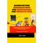 Hauselektrik Verdrahtung Für Renovierung Und Umgestaltung: Eine praktische Schritt-für-Schritt-Anleitung für grundlegende Techniken bei modernen Heimwerkerprojekten