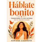 Háblate bonito: Cómo transformar tu voz interna en tu mayor aliada: 2