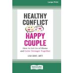 Healthy Conflict, Happy Couple: How to Let Go of Blame and Grow Stronger Together (16pt Large Print Format)