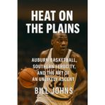 Heat on the Plains: Auburn Basketball, Southern Ferocity, and the Art of an Unlikely Ascent