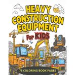 Heavy Construction Equipment for kids: Bold & Easy Construction Trucks Coloring Book for Kids Featuring Bulldozers, Excavators, Trucks & Heavy Equipment
