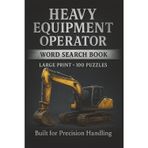 Heavy Equipment Operator Word Search Book: Large Print Puzzle Collection with 100 Word Searches on Excavators, Cranes, Bulldozers, Trucks, Loaders, and Operator Skills