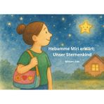 Hebamme Miri erklärt: Unser Sternenkind: Ein kindgerechtes Vorlesebuch über Fehlgeburt, stille Geburt und Abschiednehmen