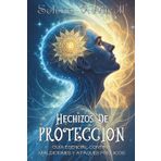 HECHIZOS DE PROTECCIÓN. Guía esencial contra maldiciones y ataques psíquicos: Defensas espirituales y rituales energéticos para cuidar tu alma.