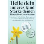 Heile dein inneres Kind - Stärke deinen liebevollen Erwachsenen: Praxisbuch: Selbstliebe, Geborgenheit und praktische Schritte zu innerer Zufriedenheit und Lebensfreude