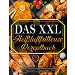 Heißluftfritteuse: 365 Tage Rezepte, Traditionell Deutsch und International, Schnell und Schmackhaft + 30 Tage Ernährungsratgeber zum Braten-Grillen Ihrer Lieblingsgerichte
