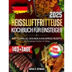 Heißluftfritteuse-Kochbuch für Einsteiger: 140+ Schnelle, Gesunde & Knusprige Rezepte für Müheloses Kochen im Alltag