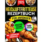 Heißluftfritteuse-Rezeptbuch für Anfänger [FARBAUSGABE]: Das ultimative Rezeptbuch für gesunde, schnelle, einfache und knusprige Mahlzeiten für die ganze Familie – mit wenigen Zutaten