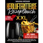 HEIßLUFTFRITTEUSE REZEPTBUCH: Über 100 einfache, gesunde und knusprige Ideen. Das umfassende Kochbuch für Einsteiger und Profis, mit Gerichte für alle Airfryer Modelle