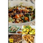 Heißluftfritteuse Vegan: Einfache und leckere pflanzliche Rezepte für gesundes Frittieren - Knusprig, schnell und voll im Geschmack
