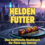 Helden-Futter: Das inoffizielle Kochbuch für Fans von Marvel. 40 Rezepte für jedes Kochlevel: schnell, lecker, einfach