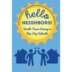 Hello, Neighbors! Small-Town Living in Big City Suburbs: Quick Reads to Cultivate Community & Fun Activities to Foster Connection Where You Live