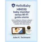 HelloBaby HB6550 baby monitor senza Wi-Fi guida utente: Come configurare, utilizzare e ottenere il massimo dal tuo monitor Pan-Tilt-Zoom da 5″ con ... visione notturna, modalità VOX e altro ancora