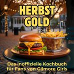 Herbstgold: Das inoffizielle Kochbuch für Fans von Gilmore Girls. 40 Rezepte für jedes Kochlevel: schnell, lecker, einfach