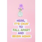 Here, It’s Okay to Fall Apart and Begin Again – Gentle Pink Healing Lined Notebook for Emotional Support: Comforting Self-Care Gift for Women, Teens & ... Lined Journal | 6" x 9" | 120 Pages