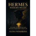 HERMES: MODERN MYTHS: The Greek Trickster God Who Walked a World That Forgot Him
