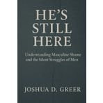 He's Still Here: A Guide to Understanding Men’s Emotions, Masculine Shame, and Rebuilding Connection in Relationships