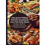 Het grote Philips Airfryer kookboek voor het hele Gezin: Meer dan 100 gezonde en eenvoudige recepten voor heerlijke airfryer-gerechten waar het hele gezin van smult