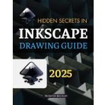 Hidden Secrets in Inkscape Drawing Guide: Unlock The Full Power Of Vector Art With A Complete Creative Guide For Beginners Intermediate And Advanced ... In Digital Illustration And Graphic Design