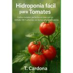 Hidroponía fácil para Tomates: Cómo lograr tomates dulces, fuertes y abundantes con un sistema autosuficiente.