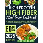 high protein high fiber meal prep cookbook: Wholesome Recipes to Help You Stay Nourished, Satisfied, and Energized Throughout the Day