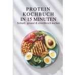 High Protein Kochbuch in 15 Minuten – Schnell, gesund & eiweißreich kochen I Gesunde Rezepte mit wenig Aufwand