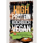High Protein Kochbuch Vegan-100 Rezepte: Vegane High Protein Rezepte. Schnell und lecker. Für deine vegane High Protein Diät.