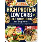 High Protein Low Carb Diet Cookbook for Beginners: 365 Days of Delicious & Affordable Recipes to Build Strength, Weight Management and Stay Energized, Incl. 4-Week Meal Plan and Shopping List