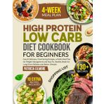 High Protein Low Carb Diet Cookbook for Beginners: Easy & Delicious, Time-Saving Recipes,4-Week Meal Plan for Weight Management and Stay Fit, Healthy Meals for Long-Term Wellness and Better Lifestyle