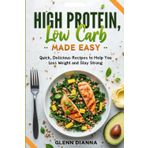 HIGH PROTEIN, LOW CARB MADE EASY: Quick, Delicious Recipes to Help You Lose Weight and Stay Strong