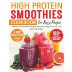 High Protein Smoothies Cookbook for Busy People: 5-Minute, No-Powder Recipes to Boost Energy, Burn Fat, and Stay Full All Day | 100+ Recipes Made with Real Food