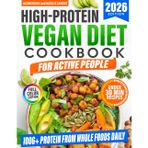 High-Protein Vegan Diet Cookbook for Active People: Quick and Delicious Plant-Based Recipes to Get 100g+ Protein a Day, Burn Fat, Boost Energy, and Build Muscle Without Tofu Overload or Fake Meats