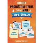 Highly Productive Teens with MAD Life Skills: how to find a job, manage time and money, stay healthy, live independently, and everything in between (The Highly Productive Teens Series)