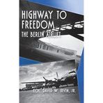 [Highway to Freedom: The Berlin Airlift] [By: Irvin, David W.] [July, 2002]