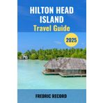 HILTON HEAD ISLAND TRAVEL GUIDE 2025: A New Travel Manual Featuring Upscale Accommodations, Fine Dinning Recommendations, and Exclusive Experiences