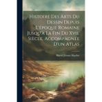 Histoire Des Arts Du Dessin Depuis L'époque Romaine Jusqu'à La Fin Du Xvie Siècle. Accompagnée D'un Atlas