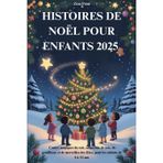 HISTOIRES DE NOËL POUR ENFANTS 2025: Contes magiques du soir, empreints de joie, de gentillesse et de merveilles des fêtes, pour les enfants de 4 à 12 ans