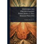 Historia Do Predestinado Peregrino, E Seu Irmam Precito