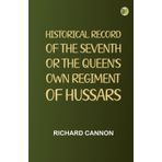 Historical Record of the Seventh, or the Queen's Own Regiment of Hussars