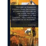 History of Harrison County, Iowa, Including a Condensed History of the State, the Early Settlement of the County ... Together With Sketches of its Pioneers ..