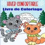Hiver Confortable: Livre de Coloriage Relaxant pour Adultes et Adolescents, avec D'adorables Amis Animaux et des Scènes Saisonnières Douillettes pour éveiller la Joie.