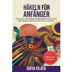 HÄKELN FÜR ANFÄNGER: Eine klare und einfache Anleitung, um die Kunst des Häkelns Schritt für Schritt zu erlernen
